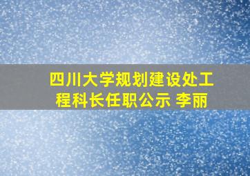 四川大学规划建设处工程科长任职公示 李丽